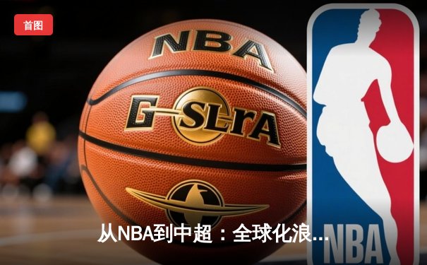 从NBA到中超：全球化浪潮下体育产业的变革与机遇