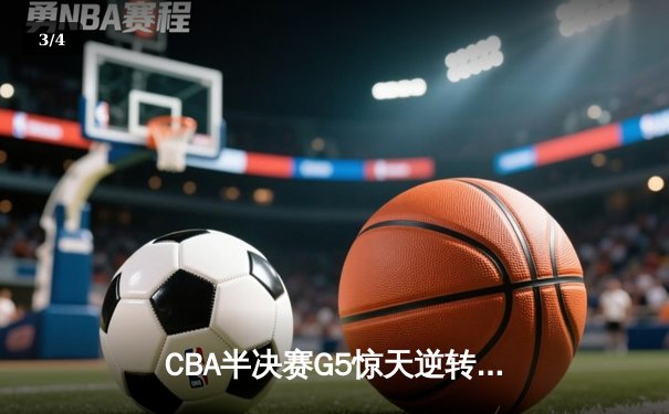 CBA半决赛G5惊天逆转！辽宁本钢加时险胜广东宏远晋级总决赛 - 3
