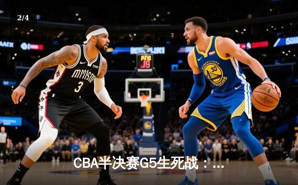 CBA半决赛G5生死战：辽宁本钢加时逆转广东宏远 赵继伟砍35分创生涯新高 - 2