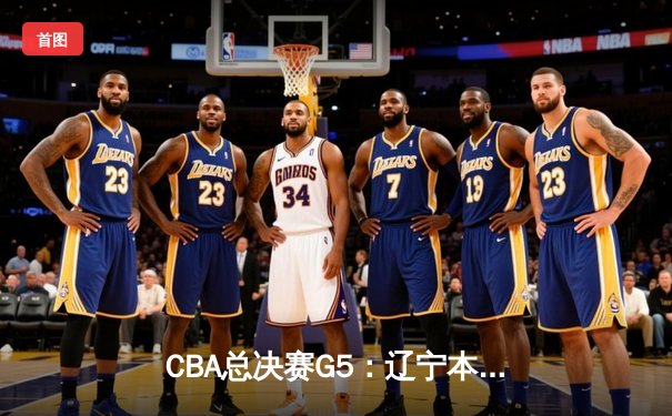 CBA总决赛G5：辽宁本钢加时险胜广东宏远，赵继伟35分加冕FMVP
