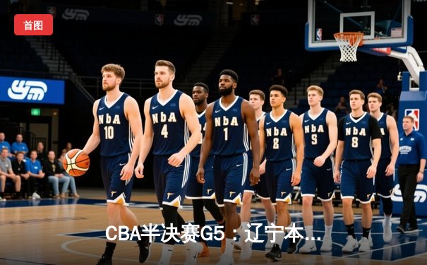 CBA半决赛G5：辽宁本钢加时险胜广东宏远 赵继伟35分率队挺进总决赛