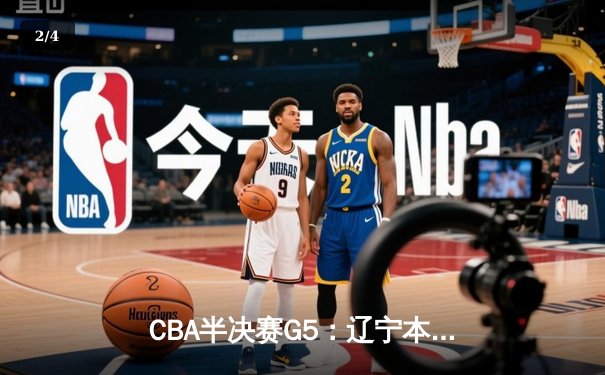 CBA半决赛G5：辽宁本钢加时险胜广东宏远 赵继伟35分率队挺进总决赛 - 2