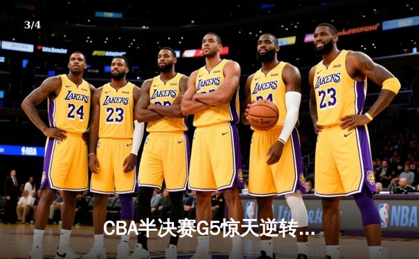 CBA半决赛G5惊天逆转！辽宁本钢加时险胜广东宏远晋级总决赛 - 3