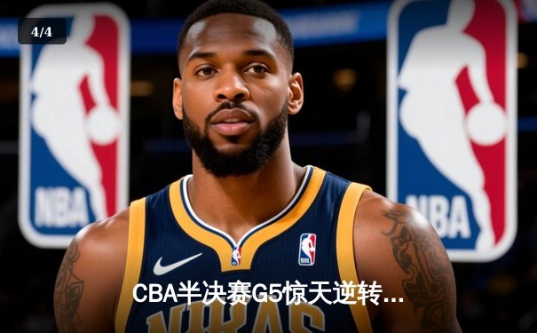 CBA半决赛G5惊天逆转！辽宁本钢加时险胜广东宏远晋级总决赛 - 4