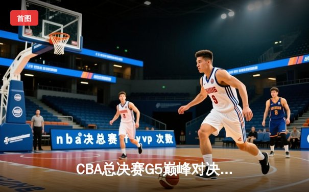 CBA总决赛G5巅峰对决：辽宁本钢加时险胜广东宏远卫冕成功，赵继伟荣膺FMVP