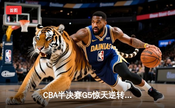 CBA半决赛G5惊天逆转！辽宁本钢加时险胜广东宏远晋级总决赛
